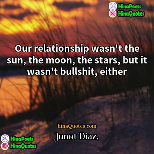 Junot Díaz Quotes | Our relationship wasn't the sun, the moon,